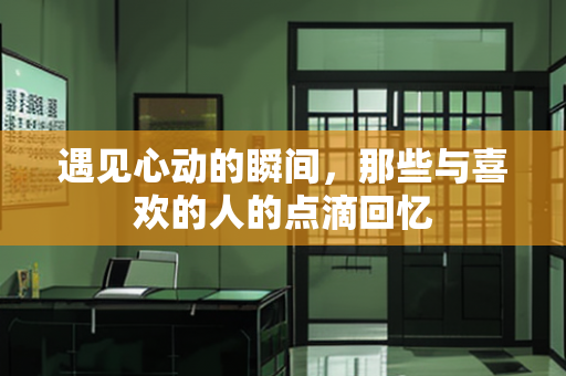 遇见心动的瞬间，那些与喜欢的人的点滴回忆