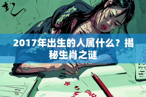 2017年出生的人属什么？揭秘生肖之谜