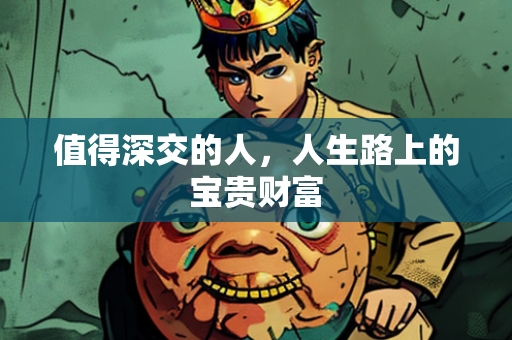 值得深交的人，人生路上的宝贵财富